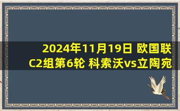 2024年11月19日 欧国联C2组第6轮 科索沃vs立陶宛 全场录像